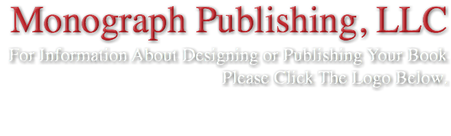 Monograph Publishing, LLC For Information About Designing or Publishing Your Book Please Click The Logo Below. 